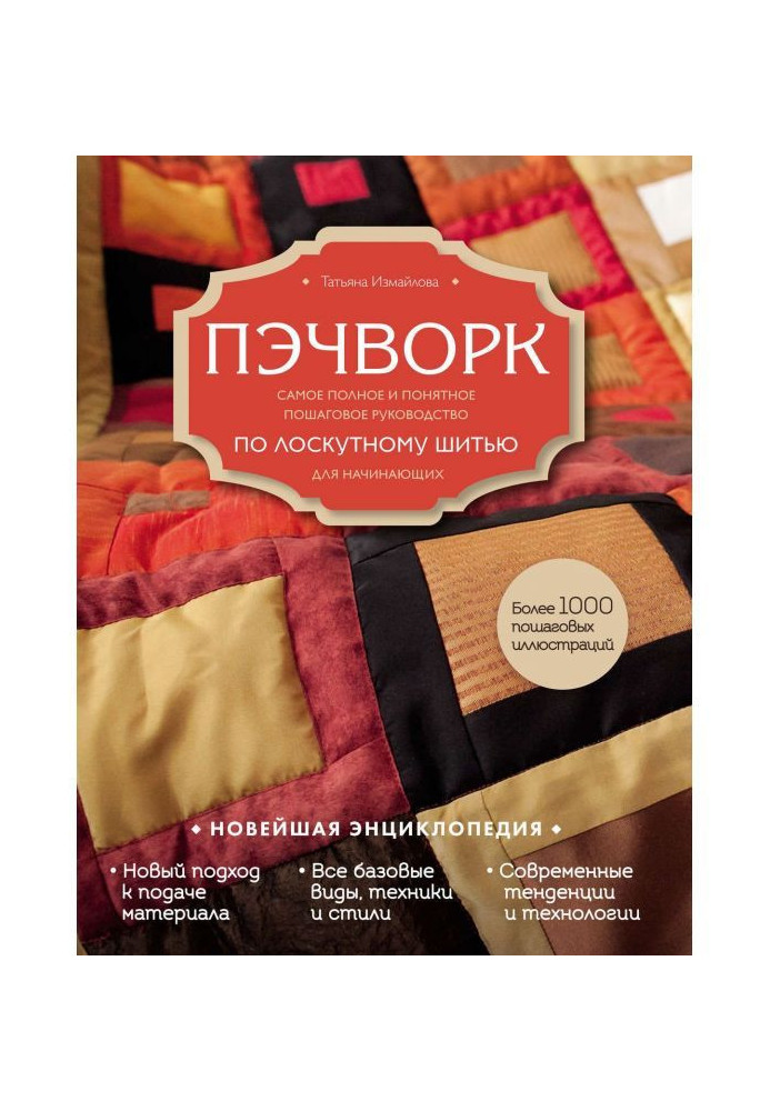 Книга Пэчворк. Самое полное и понятное пошаговое руководство по лоскутному шитью для начинающих. Новейшая энциклопедия