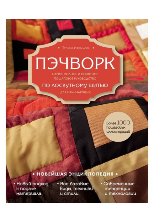 Книга Пэчворк. Самое полное и понятное пошаговое руководство по лоскутному шитью для начинающих. Новейшая энциклопедия