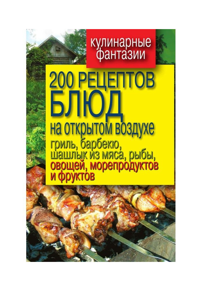 Книга 200 рецептов блюд на открытом воздухе: гриль, барбекю, шашлык из мяса, рыбы, овощей, морепродуктов и фруктов