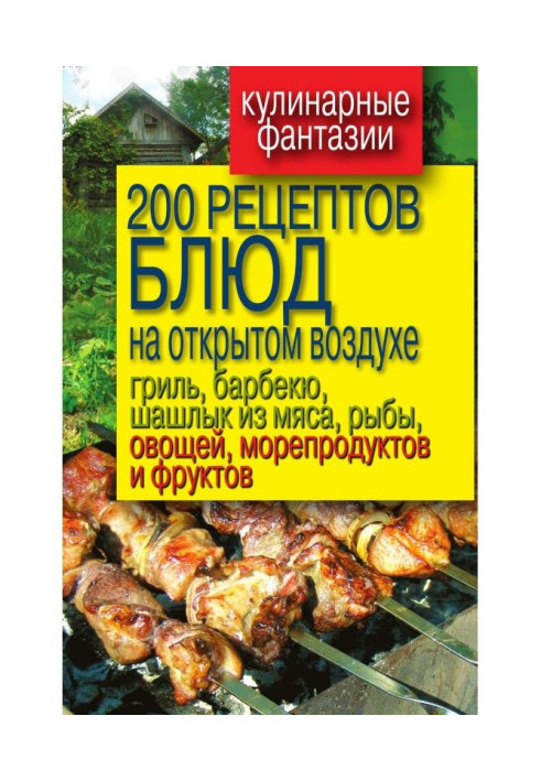 Книга 200 рецептов блюд на открытом воздухе: гриль, барбекю, шашлык из мяса, рыбы, овощей, морепродуктов и фруктов