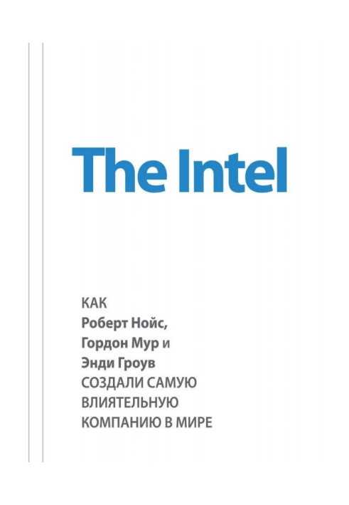 Книга The Intel: как Роберт Нойс, Гордон Мур и Энди Гроув создали самую влиятельную компанию в мире
