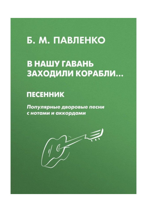 Книга В нашу гавань заходили корабли. Песенник. Популярные дворовые песни с нотами и аккордами