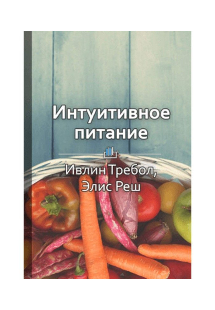 Книга Краткое содержание «Интуитивное питание: новый революционный подход к питанию. Без ограничений, без правил, без ...