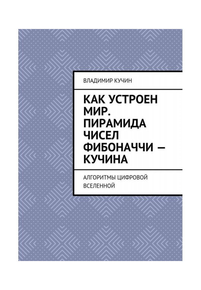 Книга Как устроен мир. Пирамида чисел Фибоначчи – Кучина. Алгоритмы цифровой Вселенной