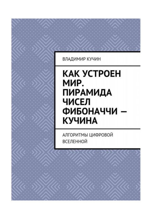Книга Как устроен мир. Пирамида чисел Фибоначчи – Кучина. Алгоритмы цифровой Вселенной