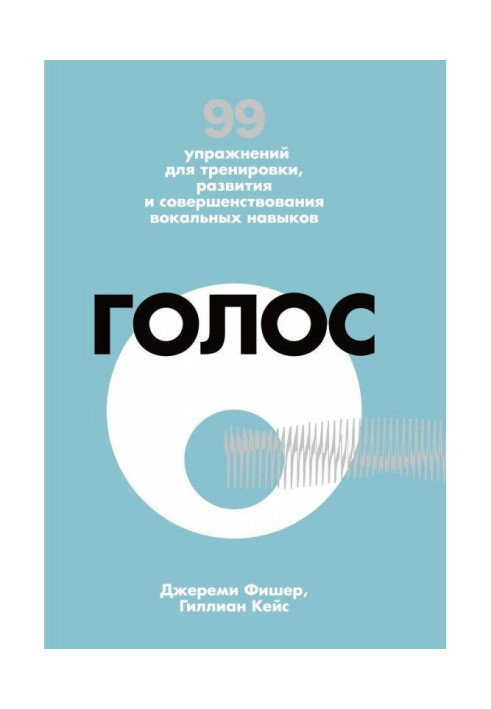 Книга Голос. 99 упражнений для тренировки, развития и совершенствования вокальных навыков
