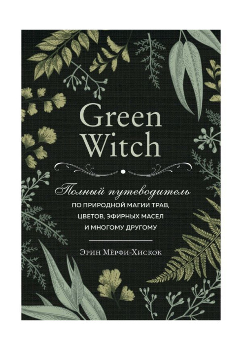 Книга Green Witch. Полный путеводитель по природной магии трав, цветов, эфирных масел и многому другому