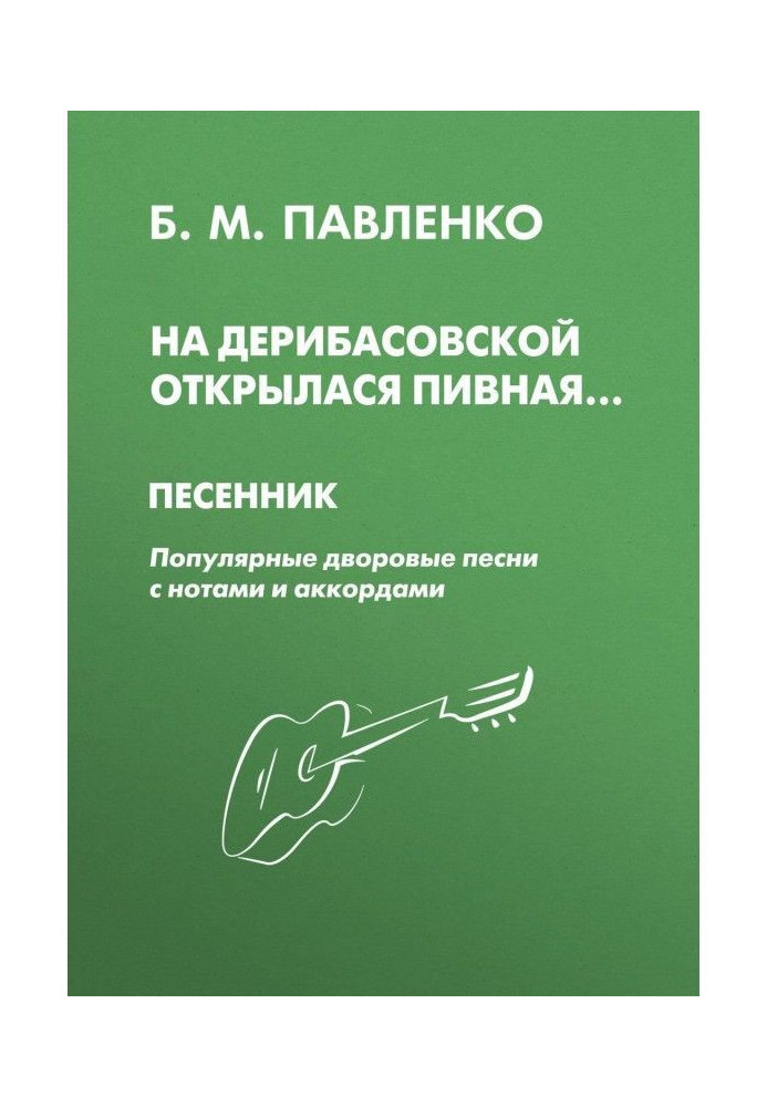 Книга На Дерибасовской открылася пивная. Песенник. Популярные дворовые песни с нотами и аккордами