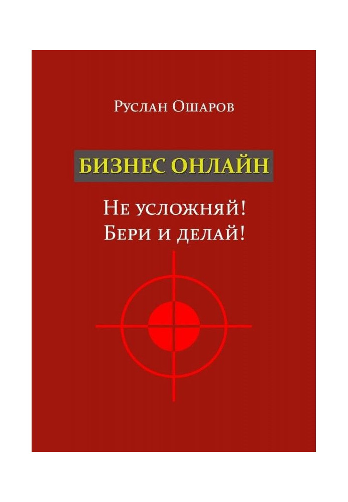Книга Бизнес онлайн. Не усложняй! Бери и делай! Два года я искал какие-то особые способы заработка в Интернете, пока н...
