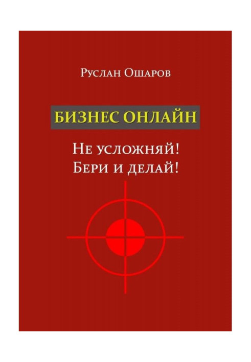 Книга Бизнес онлайн. Не усложняй! Бери и делай! Два года я искал какие-то особые способы заработка в Интернете, пока н...