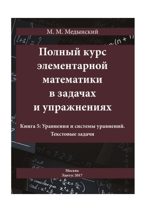 Book A complete course of elementary mathematics is in tasks and exercises. Book 5: Equalizations and systems of equalizations. 