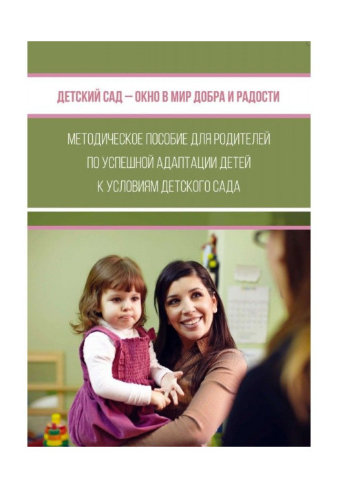 Book Kindergarten is a window in the world of good and gladness. Methodical manual for parents on successful adaptation of child