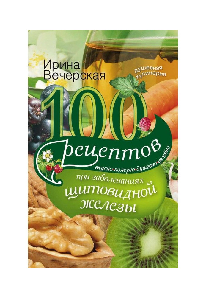 Книга 100 рецептов при заболеваниях щитовидной железы. Вкусно, полезно, душевно, целебно