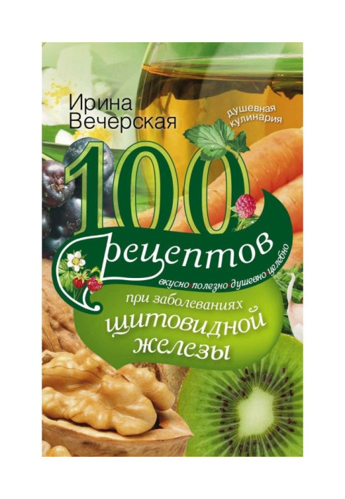 Книга 100 рецептов при заболеваниях щитовидной железы. Вкусно, полезно, душевно, целебно