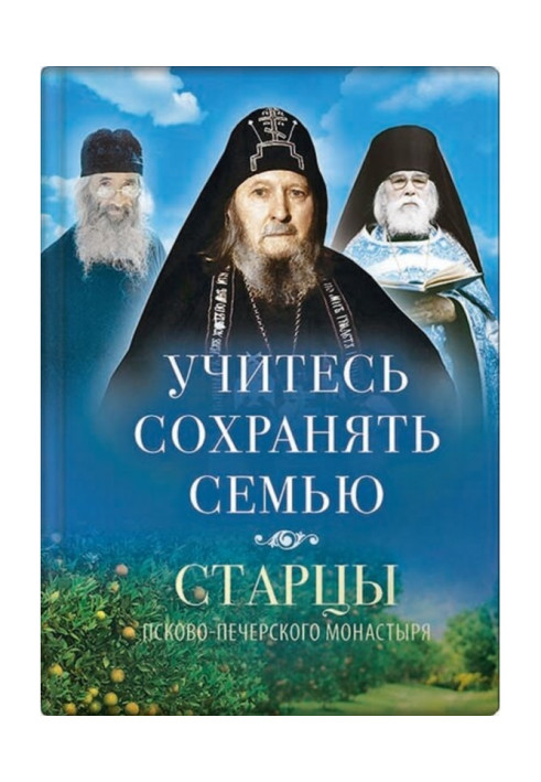 Книга Учитесь сохранять семью. Старцы Псково-Печерского монастыря о семейной жизни