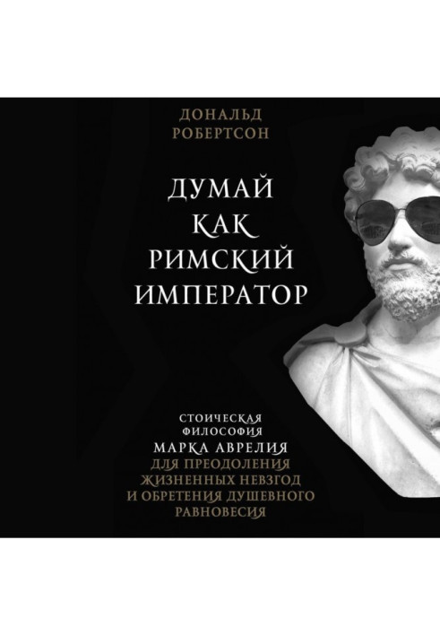 Book Think as the Roman emperor. Stoic philosophy of Mark Аврелия for overcoming of vital adversities and finding heartfelt equa
