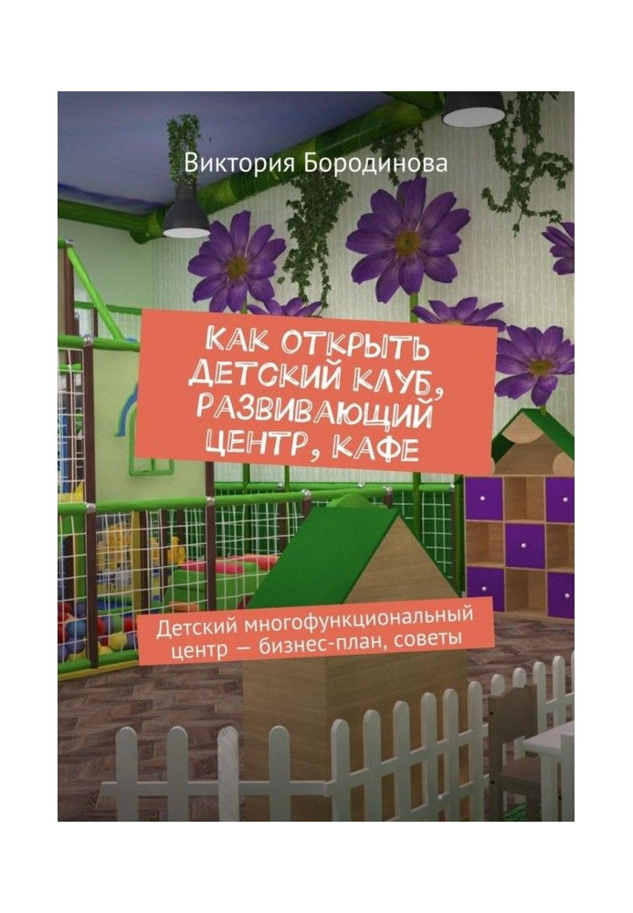 Книга Як відкрити дитячий клуб, що розвиває центр, кафе. Дитячий багатофункціональний центр - бізнес-план, ради