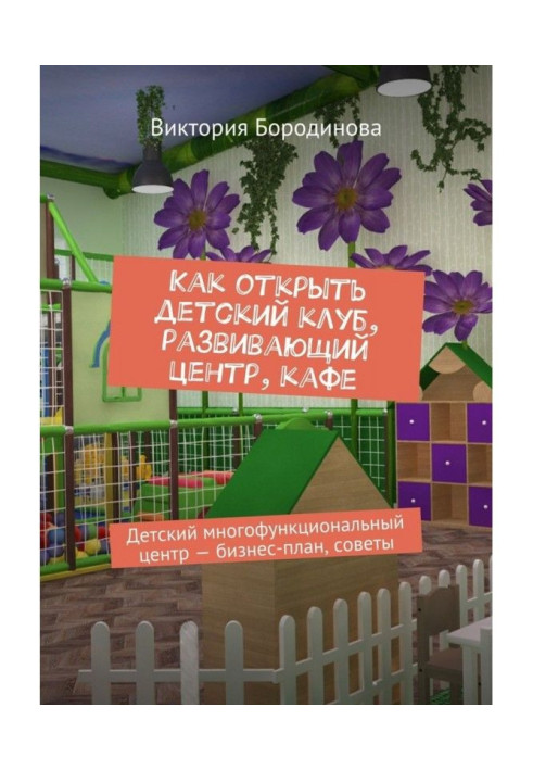 Книга Як відкрити дитячий клуб, що розвиває центр, кафе. Дитячий багатофункціональний центр - бізнес-план, ради