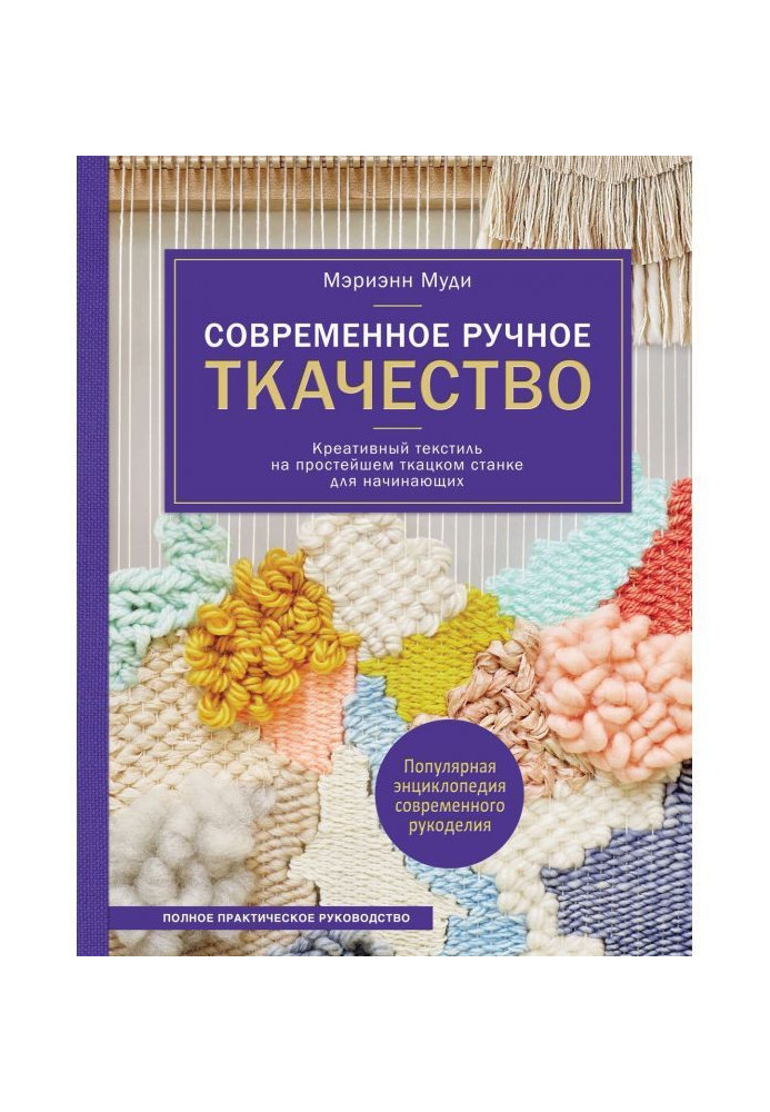Книга Сучасне ручне ткацтво. Креативний текстиль на простому ткацькому верстаті. Повне практичне керівництво