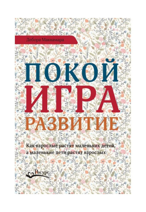 Книга Покой, игра, развитие. Как взрослые растят маленьких детей, а маленькие дети растят взрослых