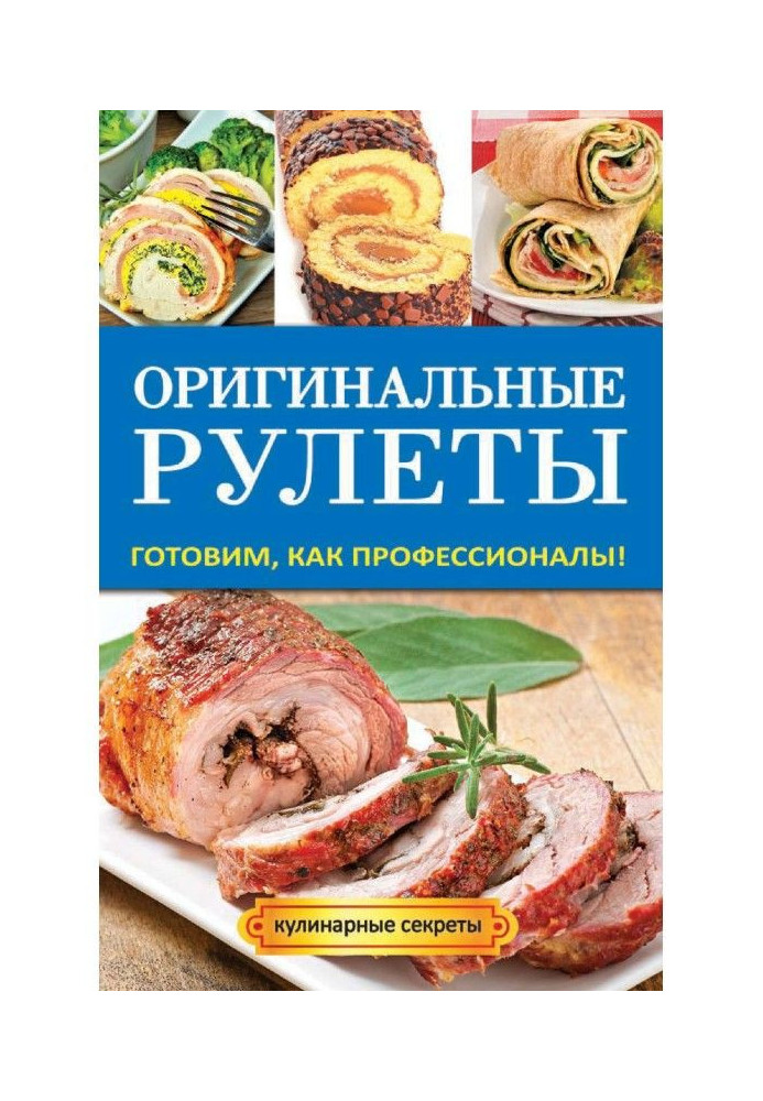 Книга Оригинальные рулеты. Готовим, как профессионалы!