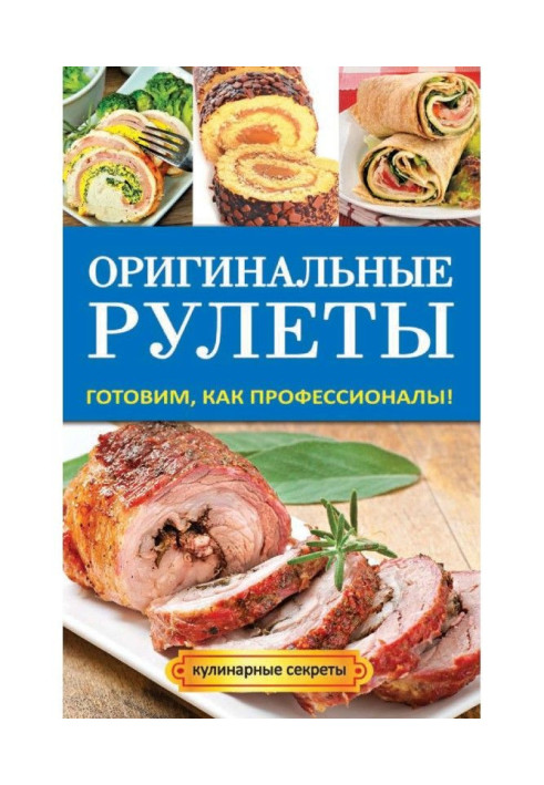 Книга Оригинальные рулеты. Готовим, как профессионалы!