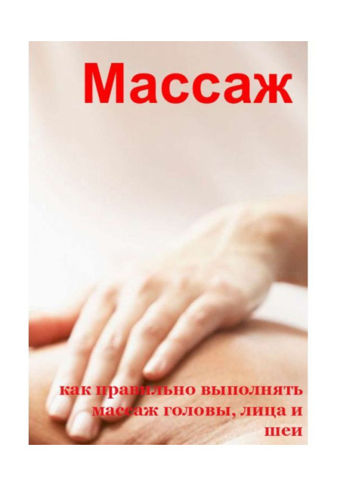 Книга Как правильно выполнять массаж головы, лица и шеи