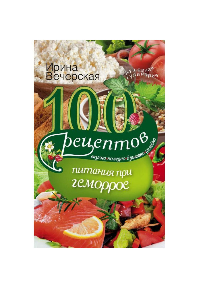 Книга 100 рецептов при геморрое. Вкусно, полезно, душевно, целебно