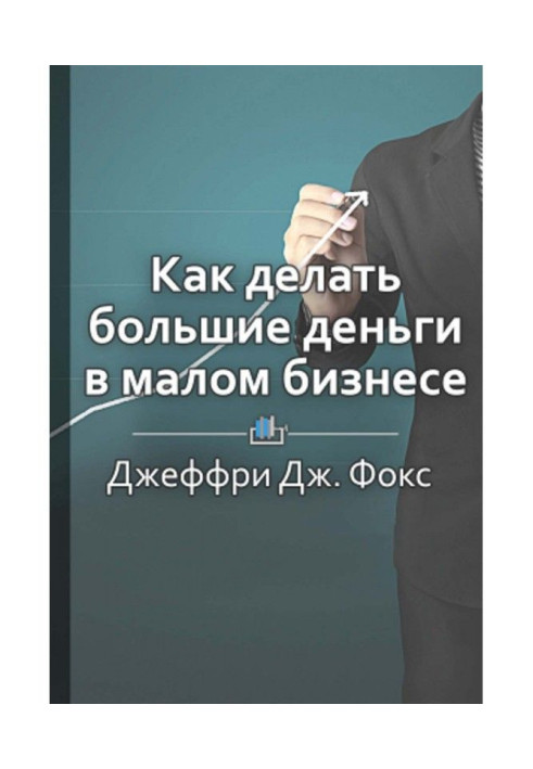 Книга Краткое содержание «Как делать большие деньги в малом бизнесе. Неочевидные правила, которые должен знать любой в...