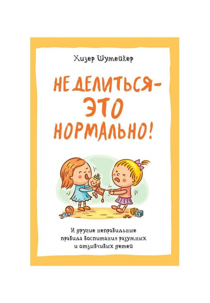 Книга Не ділитися - це нормально! І інші неправильні правила виховання розумних і чуйних дітей