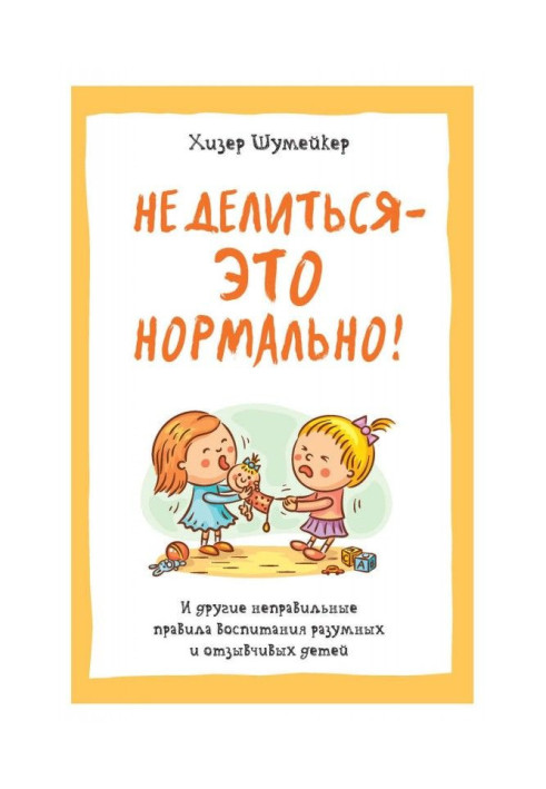 Книга Не ділитися - це нормально! І інші неправильні правила виховання розумних і чуйних дітей