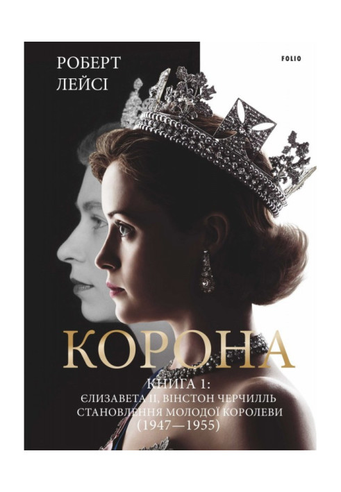 Книга Корона. Книга 1: Єлизавета ІІ, Вінстон Черчілль. Становлення молодої королеви (1947–1955)