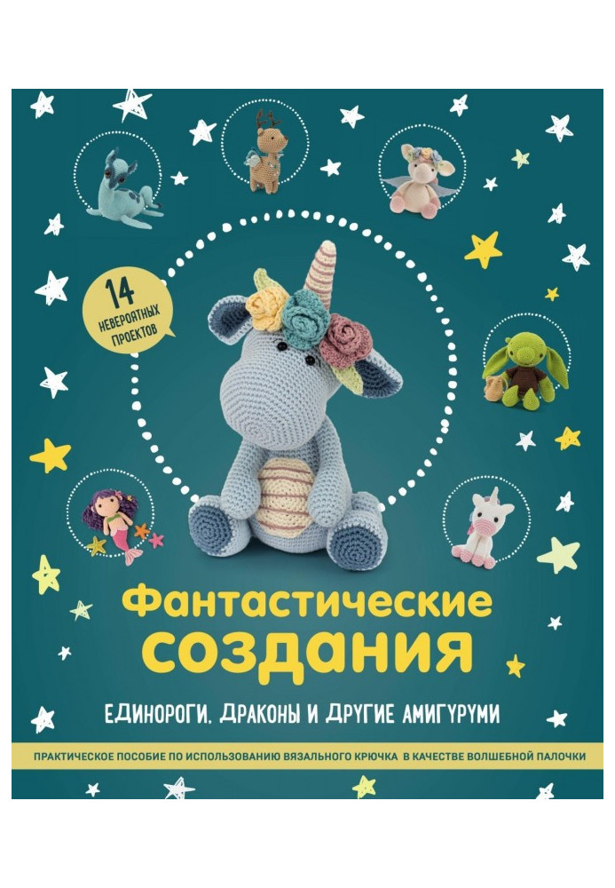 Книга Фантастические создания: единороги, драконы и другие амигуруми. Практическое пособие по использованию вязального крючка в 