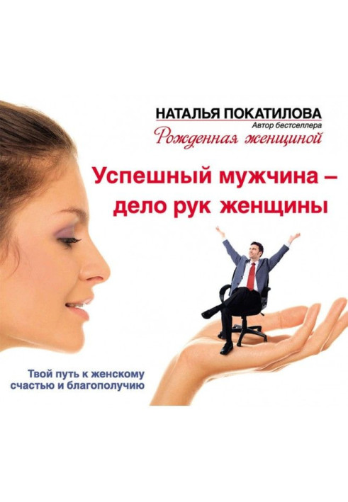 Книга Успішний чоловік – справа рук жінки. Твій шлях до жіночого щастя та благополуччя