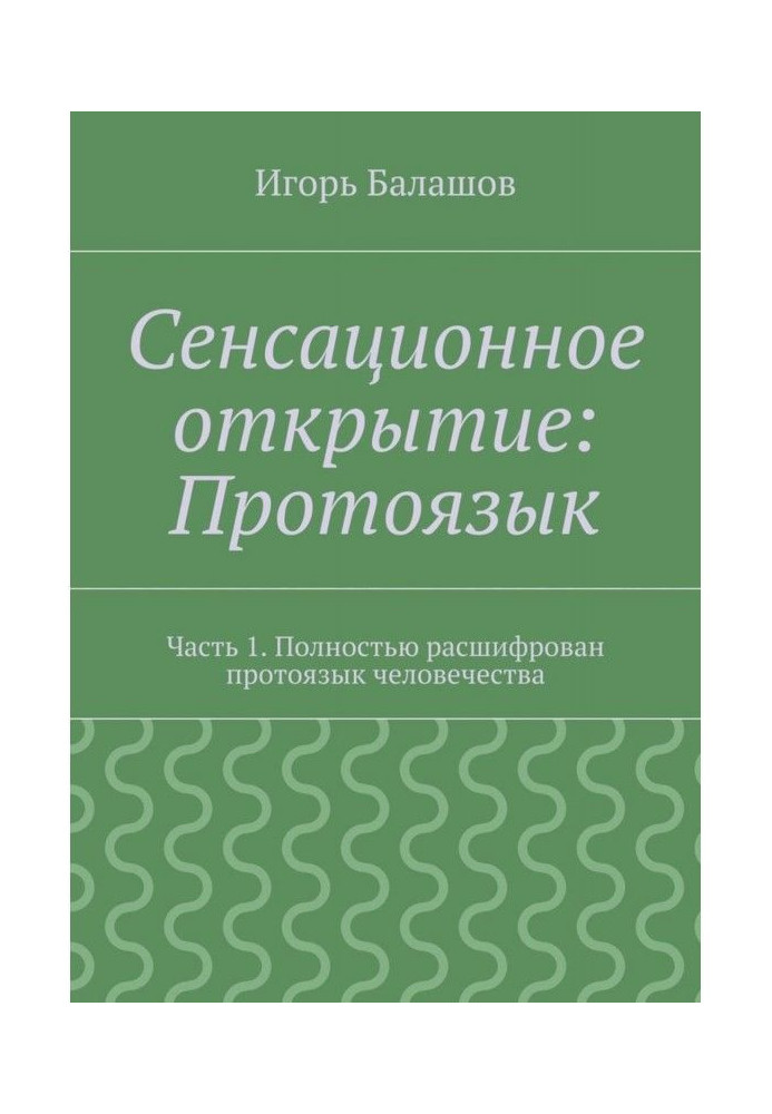 Книга Сенсационное открытие: Протоязык. Часть 1. Полностью расшифрован протоязык человечества