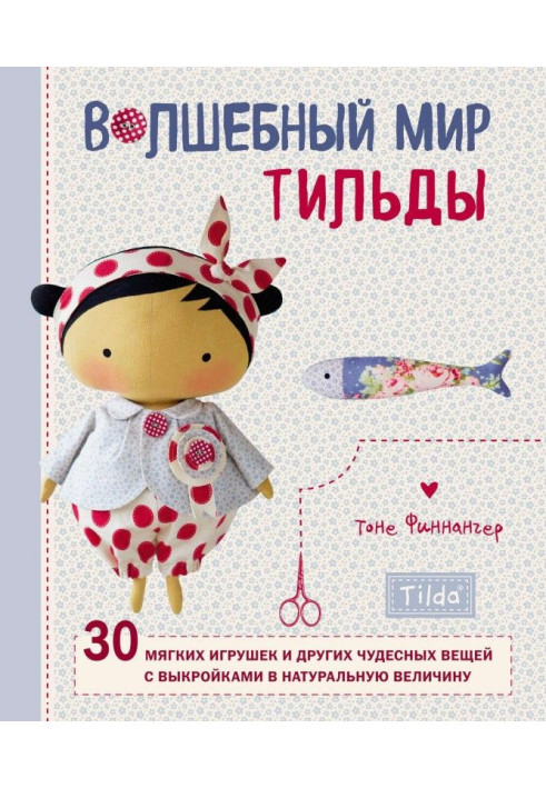 Книга Волшебный мир Тильды. 30 мягких игрушек и других чудесных вещей с выкройками в натуральную величину