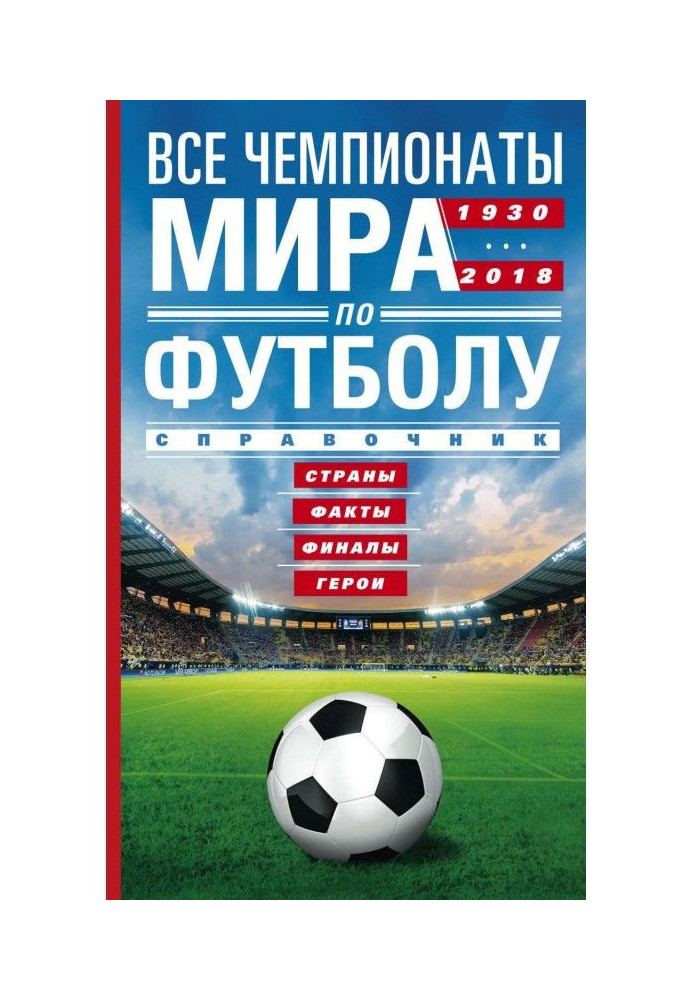 Книга Усі чемпіонати світу з футболу. 1930-2018. Країни, факти, фінали, герої. Довідник