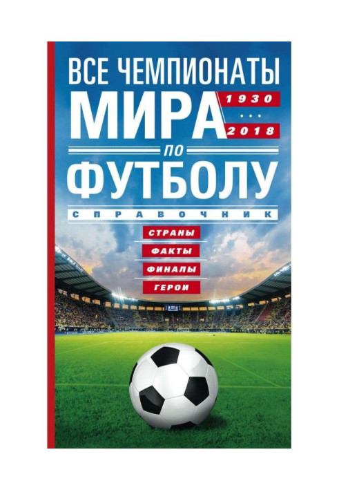 Книга Усі чемпіонати світу з футболу. 1930-2018. Країни, факти, фінали, герої. Довідник