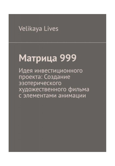 Книга Матриця 999. Ідея інвестиційного проекту: Створення езотеричного художнього фільму з елементами анімації