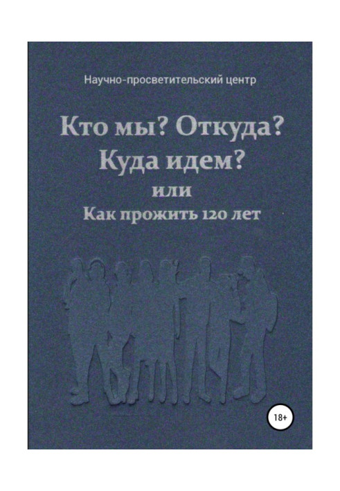 Книга Хто ми? Звідки? Куди йдемо? або Як прожити 120 років