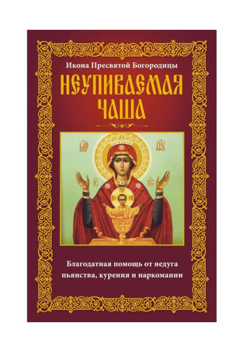 Книга Икона Пресвятой Богородицы Неупиваемая Чаша. Благодатная помощь от недуга пьянства, курения и наркомании