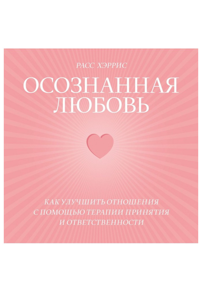 Книга Усвідомлене кохання. Як покращити відносини за допомогою терапії прийняття та відповідальності