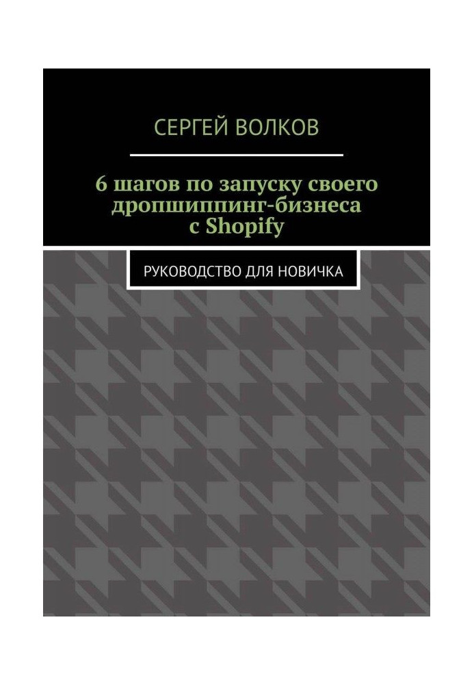 Книга 6 шагов по запуску своего дропшиппинг-бизнеса с Shopify. Руководство для новичка