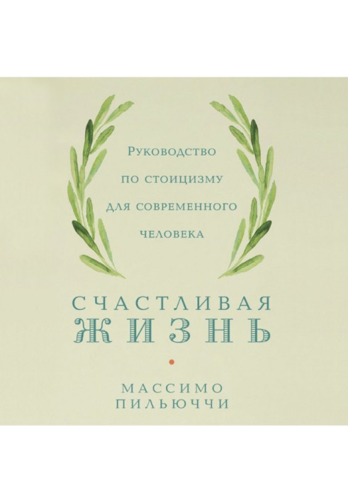 Книга Счастливая жизнь. Руководство по стоицизму для современного человека. 53 кратких урока ныне живущим
