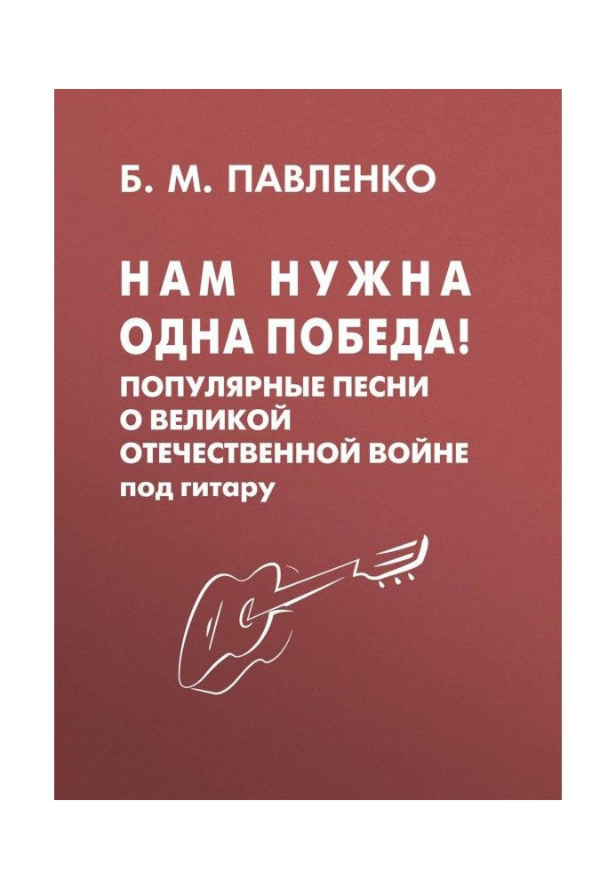 Книга Нам потрібна одна Перемога! Популярні пісні про Велику Вітчизняну війну під гітару