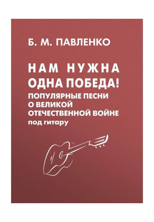 Книга Нам потрібна одна Перемога! Популярні пісні про Велику Вітчизняну війну під гітару