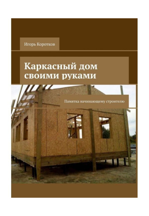Книга Каркасний будинок своїми руками. Пам'ятка початкуючому будівельникові