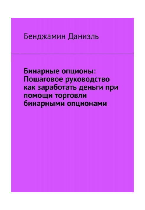 Книга Бинарные опционы. Пошаговое руководство как заработать деньги при помощи торговли бинарными опционами