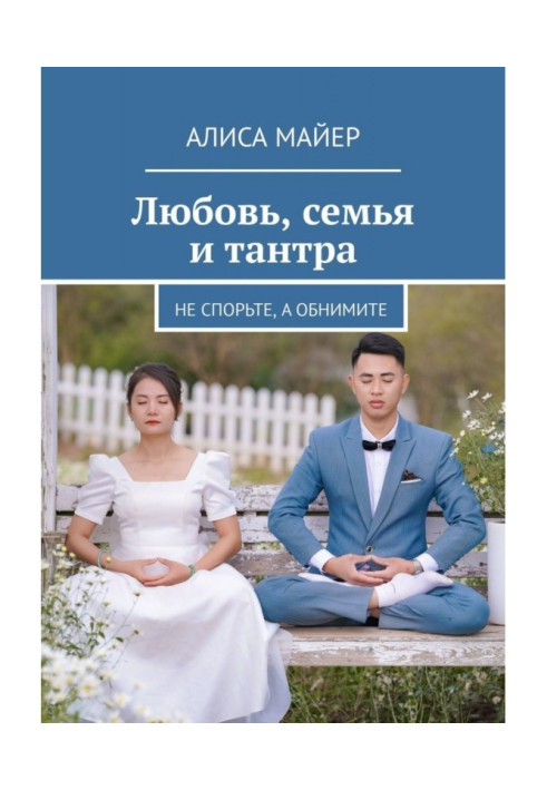 Книга Кохання, сім'я та тантру. Не сперечайтеся, а обійміть