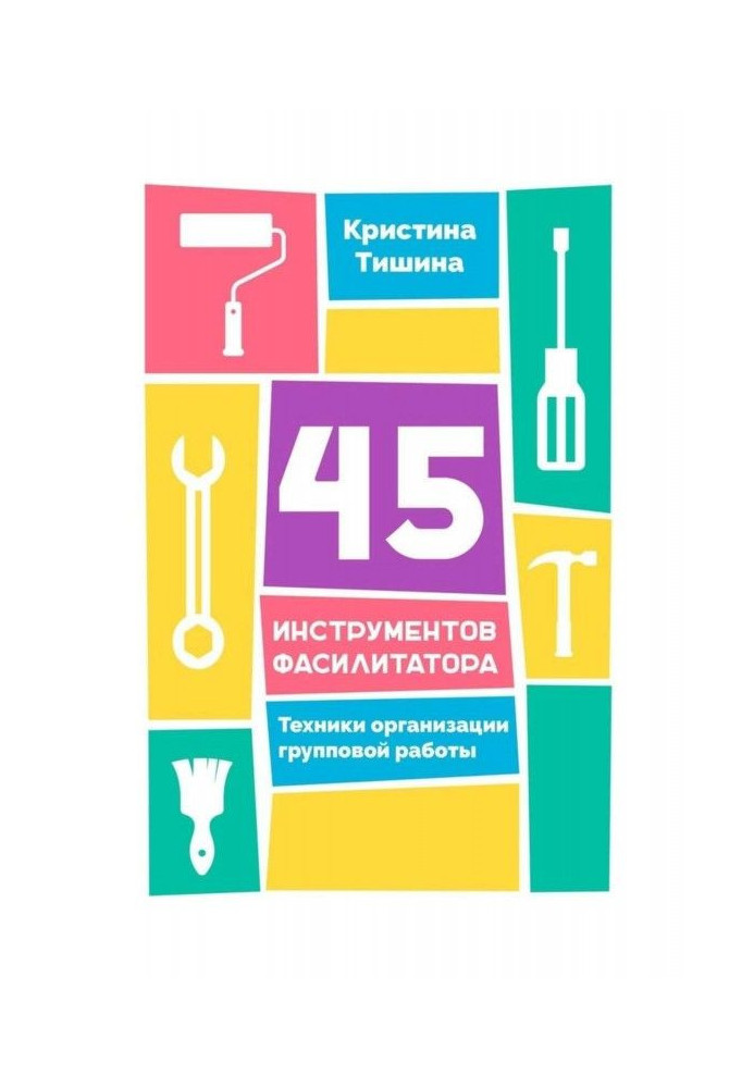 Книга 45 инструментов фасилитатора. Техники организации групповой работы